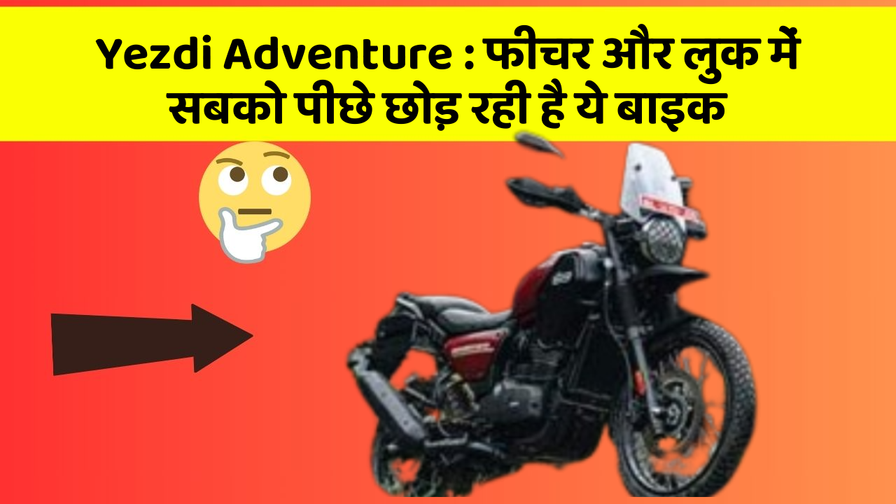 Yezdi Adventure : फीचर और लुक में सबको पीछे छोड़ रही है ये बाइक