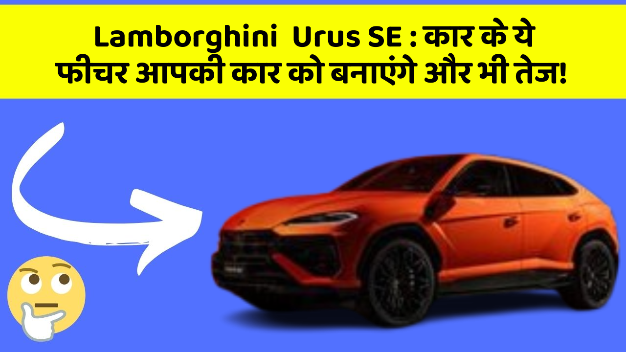 Lamborghini  Urus SE : कार के ये फीचर आपकी कार को बनाएंगे और भी तेज!