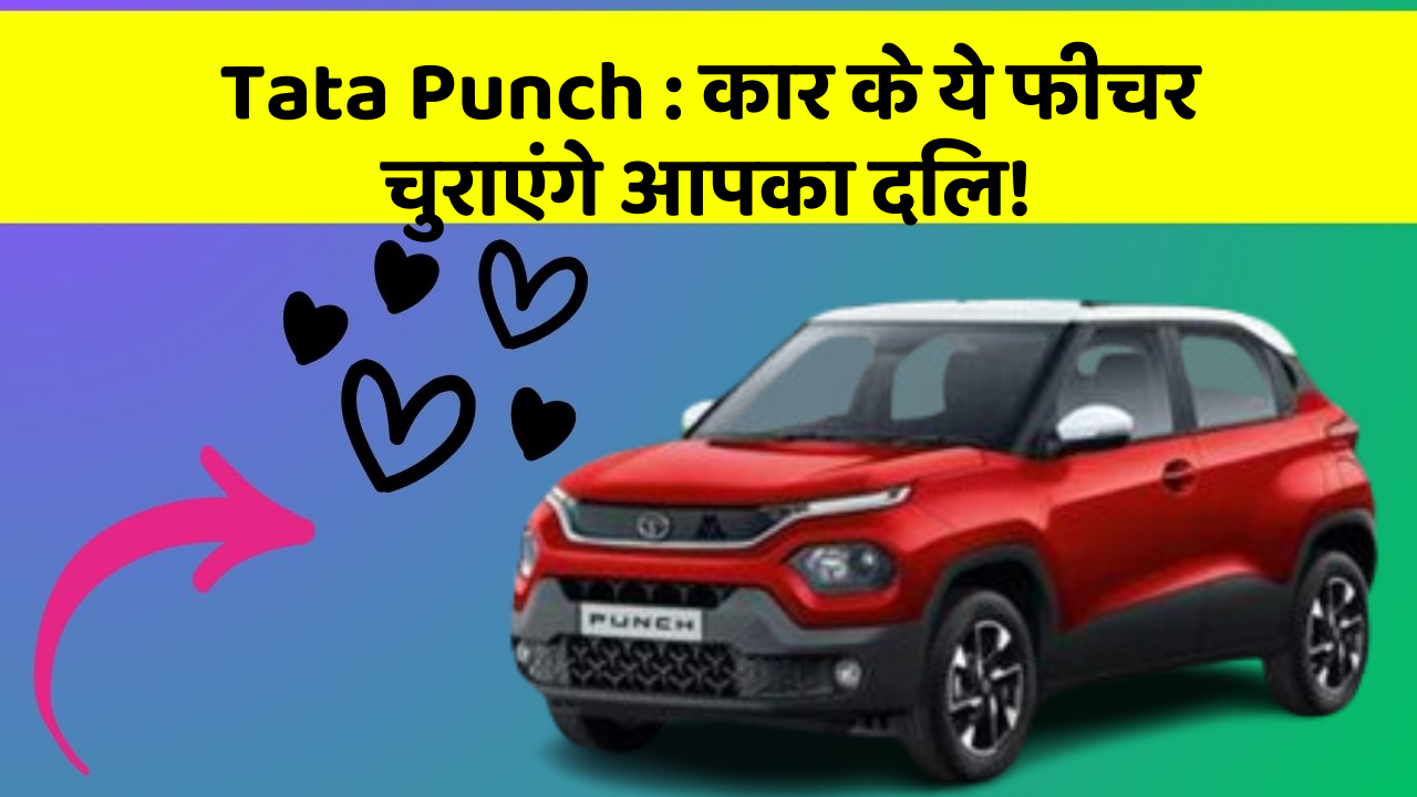 Tata Punch : कार के ये फीचर चुराएंगे आपका दिल!