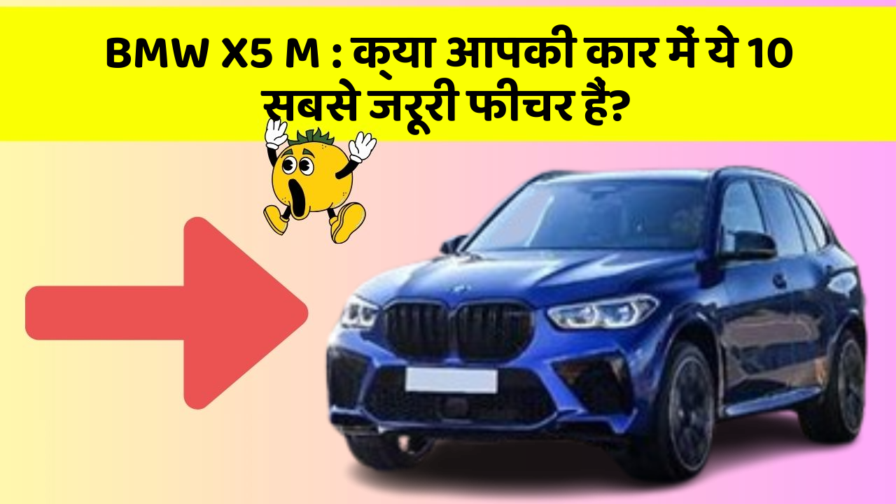 BMW X5 M : क्या आपकी कार में ये 10 सबसे जरूरी फीचर हैं?