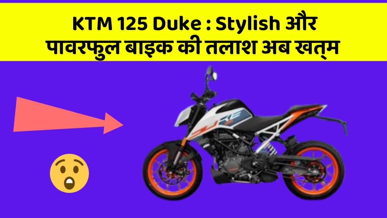 KTM 125 Duke : Stylish और पावरफुल बाइक की तलाश अब खत्म