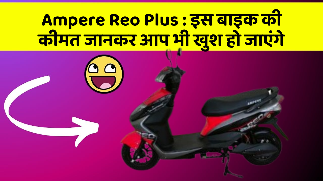 Ampere Reo Plus : इस बाइक की कीमत जानकर आप भी खुश हो जाएंगे