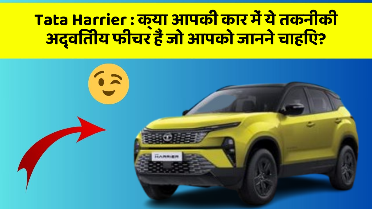 Tata Harrier: क्या आपकी कार में ये तकनीकी अद्वितीय फीचर हैं जो आपको जानने चाहिए?