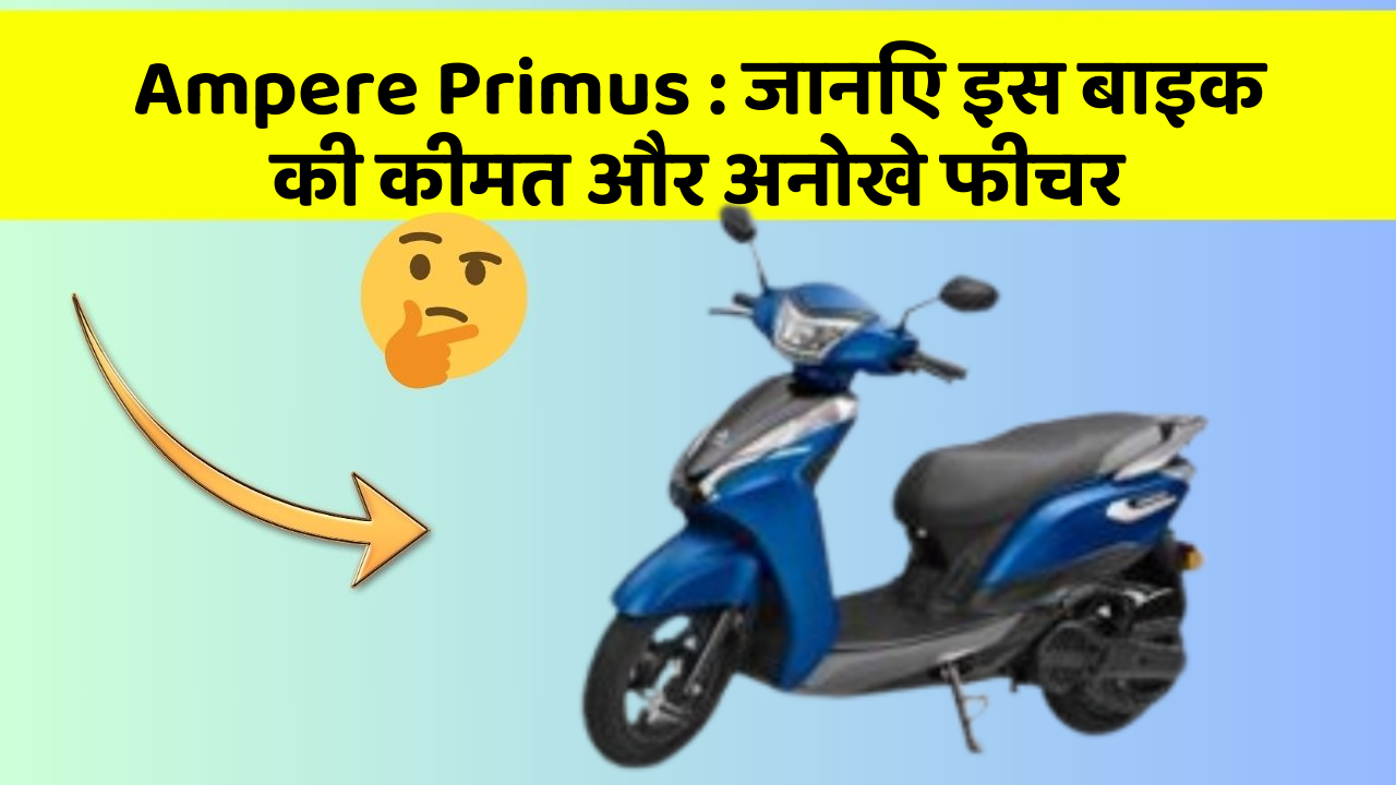 Ampere Primus : जानिए इस बाइक की कीमत और अनोखे फीचर